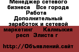 Менеджер сетевого бизнеса - Все города Работа » Дополнительный заработок и сетевой маркетинг   . Калмыкия респ.,Элиста г.